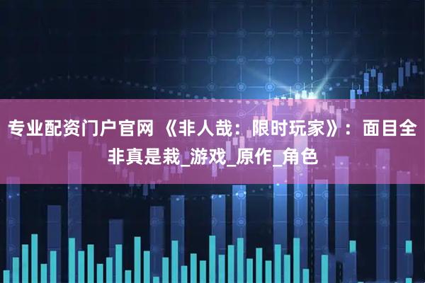 专业配资门户官网 《非人哉：限时玩家》：面目全非真是栽_游戏_原作_角色