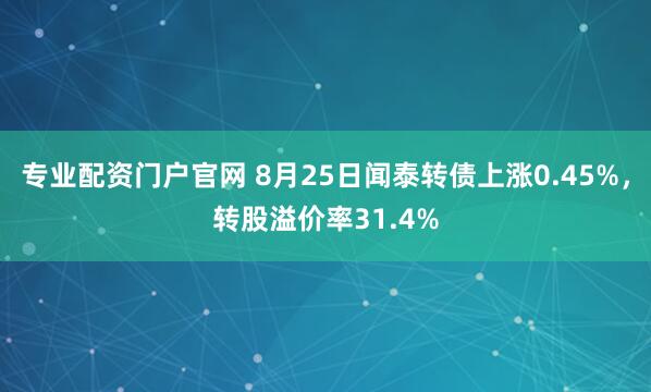 专业配资门户官网 8月25日闻泰转债上涨0.45%，转股溢价率31.4%