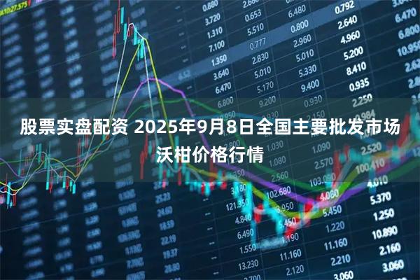 股票实盘配资 2025年9月8日全国主要批发市场沃柑价格行情
